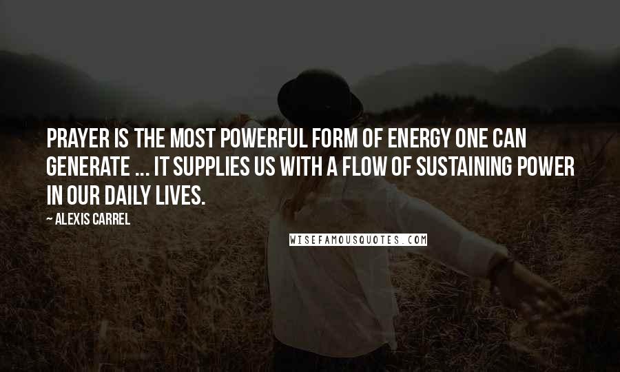 Alexis Carrel Quotes: Prayer is the most powerful form of energy one can generate ... It supplies us with a flow of sustaining power in our daily lives.