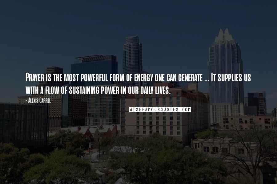 Alexis Carrel Quotes: Prayer is the most powerful form of energy one can generate ... It supplies us with a flow of sustaining power in our daily lives.