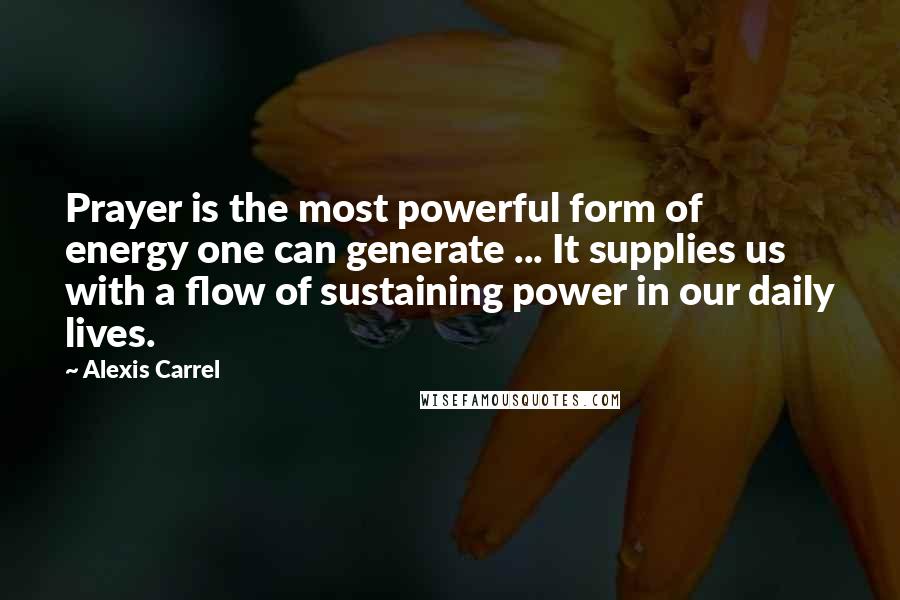Alexis Carrel Quotes: Prayer is the most powerful form of energy one can generate ... It supplies us with a flow of sustaining power in our daily lives.