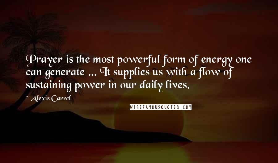 Alexis Carrel Quotes: Prayer is the most powerful form of energy one can generate ... It supplies us with a flow of sustaining power in our daily lives.