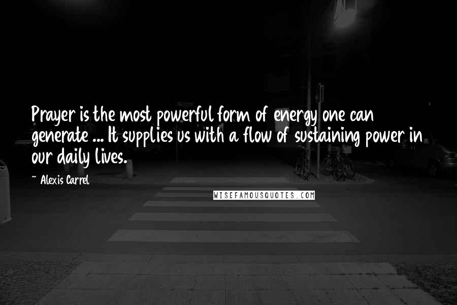 Alexis Carrel Quotes: Prayer is the most powerful form of energy one can generate ... It supplies us with a flow of sustaining power in our daily lives.