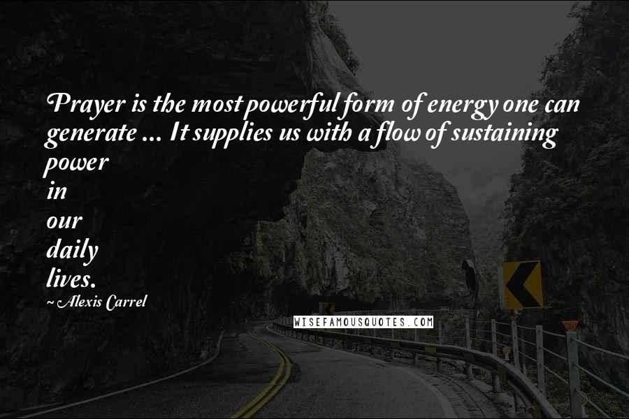 Alexis Carrel Quotes: Prayer is the most powerful form of energy one can generate ... It supplies us with a flow of sustaining power in our daily lives.