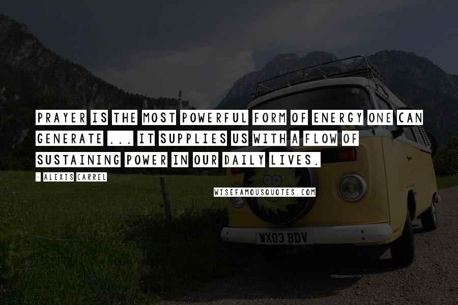 Alexis Carrel Quotes: Prayer is the most powerful form of energy one can generate ... It supplies us with a flow of sustaining power in our daily lives.