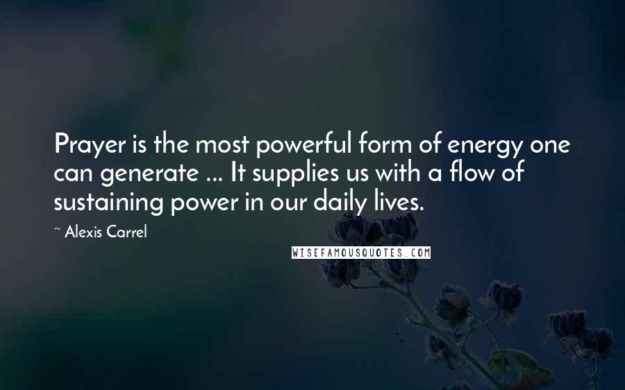 Alexis Carrel Quotes: Prayer is the most powerful form of energy one can generate ... It supplies us with a flow of sustaining power in our daily lives.