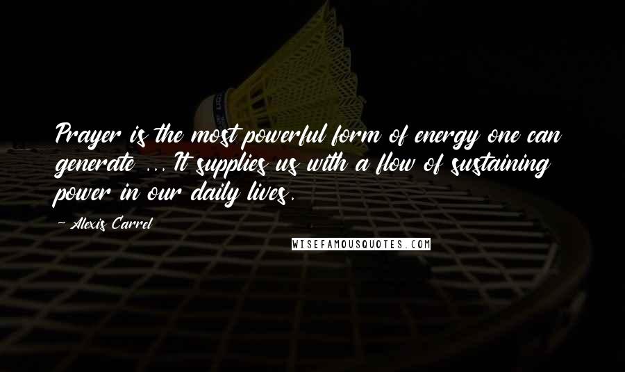 Alexis Carrel Quotes: Prayer is the most powerful form of energy one can generate ... It supplies us with a flow of sustaining power in our daily lives.