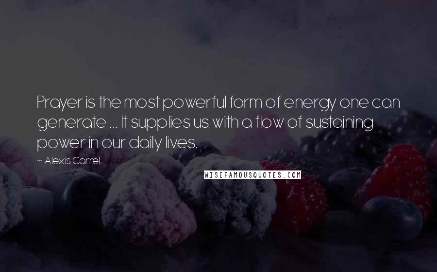 Alexis Carrel Quotes: Prayer is the most powerful form of energy one can generate ... It supplies us with a flow of sustaining power in our daily lives.