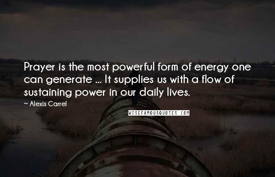Alexis Carrel Quotes: Prayer is the most powerful form of energy one can generate ... It supplies us with a flow of sustaining power in our daily lives.