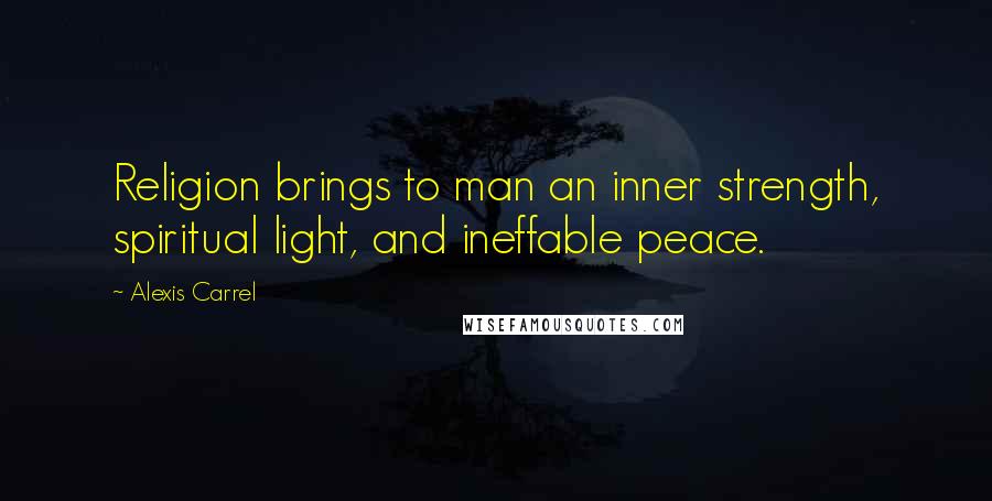 Alexis Carrel Quotes: Religion brings to man an inner strength, spiritual light, and ineffable peace.