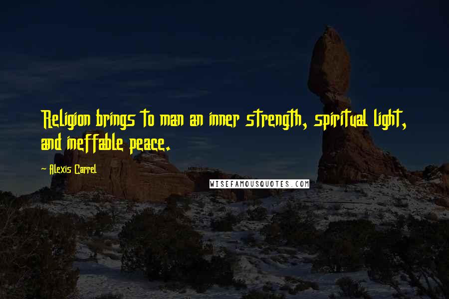 Alexis Carrel Quotes: Religion brings to man an inner strength, spiritual light, and ineffable peace.