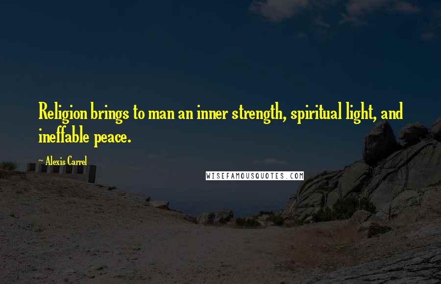 Alexis Carrel Quotes: Religion brings to man an inner strength, spiritual light, and ineffable peace.