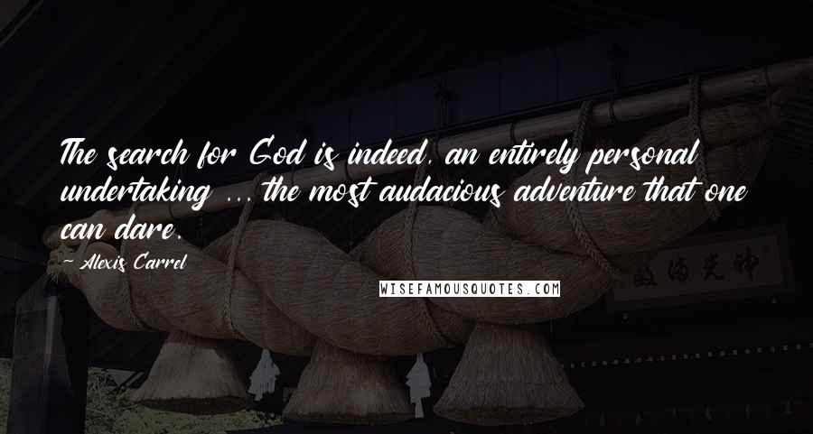 Alexis Carrel Quotes: The search for God is indeed, an entirely personal undertaking ... the most audacious adventure that one can dare.