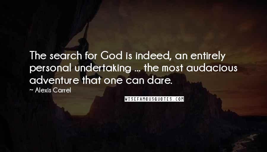 Alexis Carrel Quotes: The search for God is indeed, an entirely personal undertaking ... the most audacious adventure that one can dare.