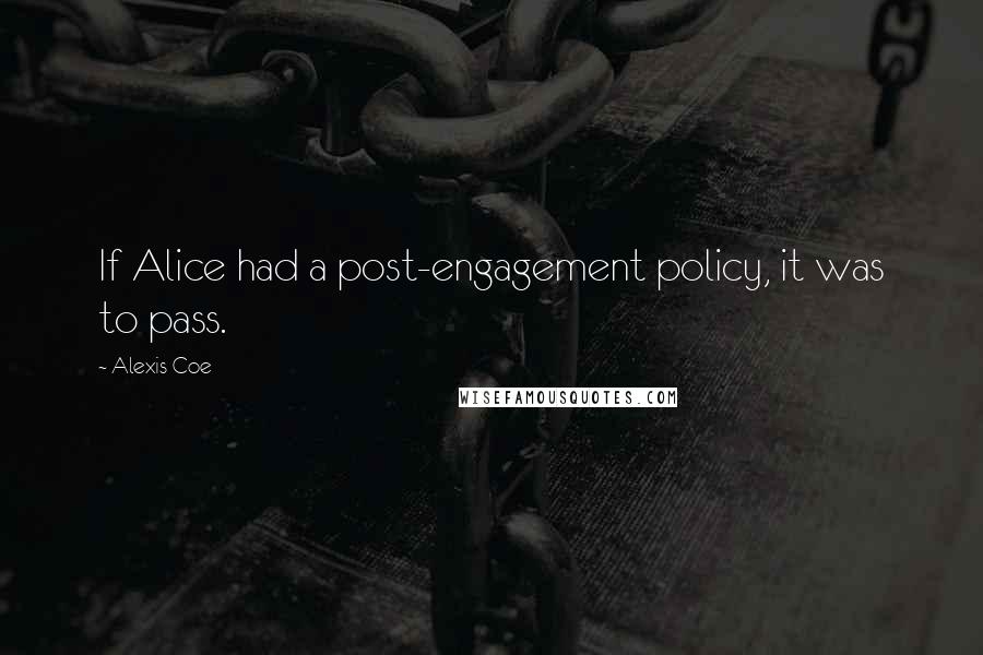 Alexis Coe Quotes: If Alice had a post-engagement policy, it was to pass.