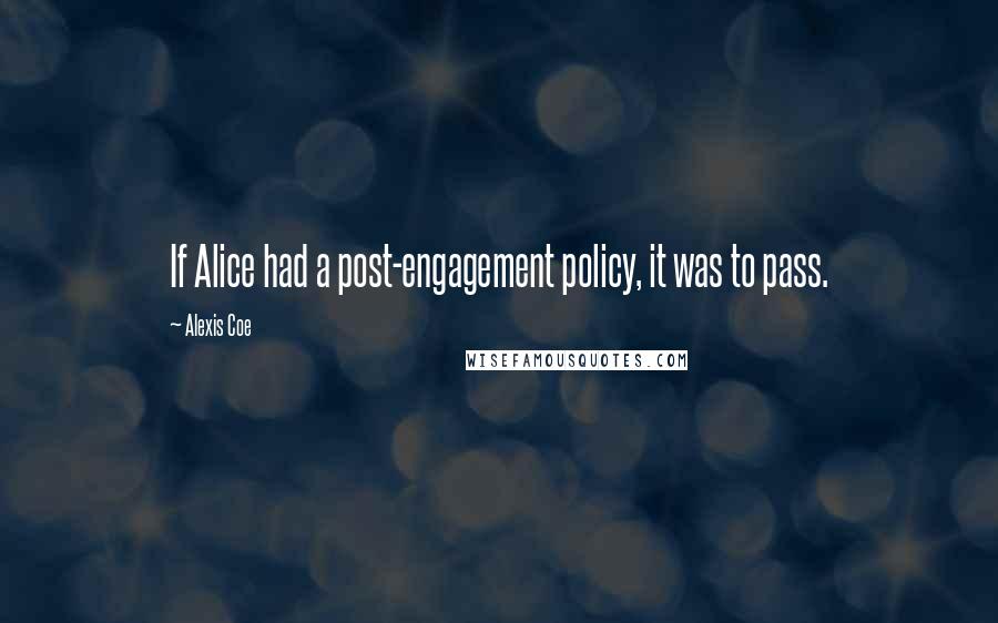 Alexis Coe Quotes: If Alice had a post-engagement policy, it was to pass.