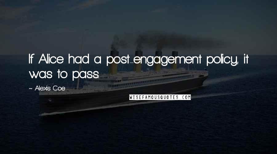 Alexis Coe Quotes: If Alice had a post-engagement policy, it was to pass.