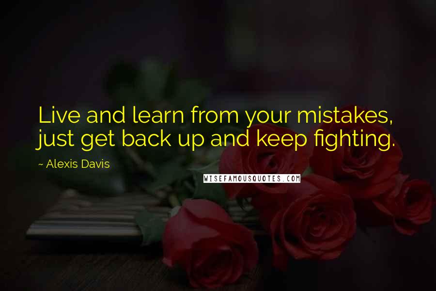 Alexis Davis Quotes: Live and learn from your mistakes, just get back up and keep fighting.