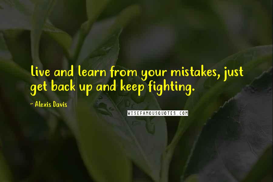 Alexis Davis Quotes: Live and learn from your mistakes, just get back up and keep fighting.