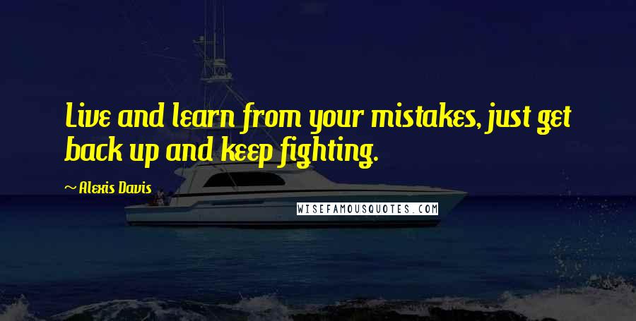 Alexis Davis Quotes: Live and learn from your mistakes, just get back up and keep fighting.