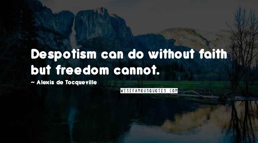 Alexis De Tocqueville Quotes: Despotism can do without faith but freedom cannot.
