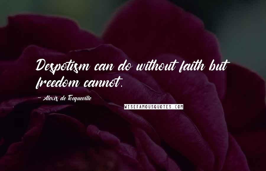 Alexis De Tocqueville Quotes: Despotism can do without faith but freedom cannot.