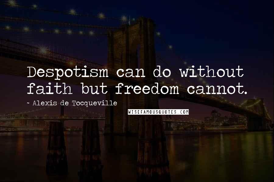 Alexis De Tocqueville Quotes: Despotism can do without faith but freedom cannot.