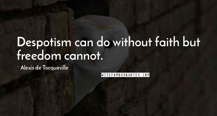 Alexis De Tocqueville Quotes: Despotism can do without faith but freedom cannot.