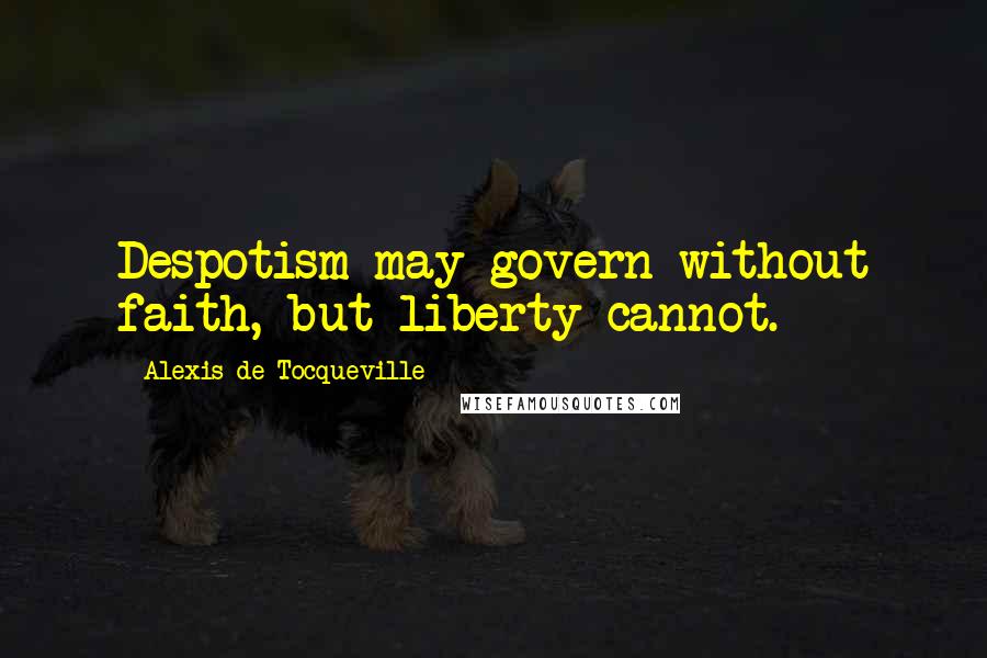 Alexis De Tocqueville Quotes: Despotism may govern without faith, but liberty cannot.