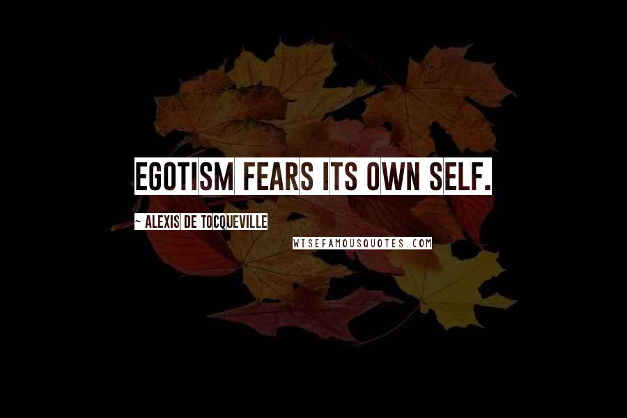 Alexis De Tocqueville Quotes: Egotism fears its own self.