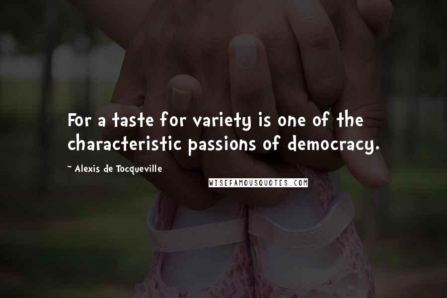 Alexis De Tocqueville Quotes: For a taste for variety is one of the characteristic passions of democracy.