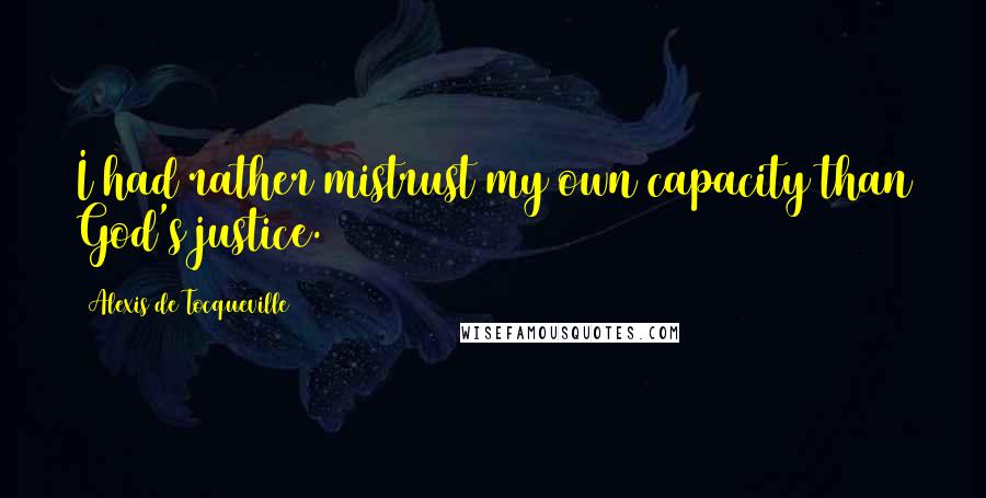 Alexis De Tocqueville Quotes: I had rather mistrust my own capacity than God's justice.
