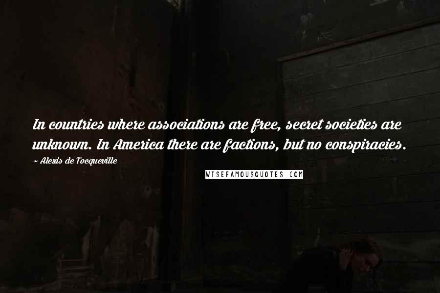 Alexis De Tocqueville Quotes: In countries where associations are free, secret societies are unknown. In America there are factions, but no conspiracies.