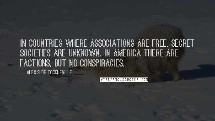 Alexis De Tocqueville Quotes: In countries where associations are free, secret societies are unknown. In America there are factions, but no conspiracies.