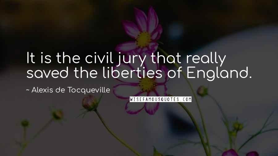 Alexis De Tocqueville Quotes: It is the civil jury that really saved the liberties of England.