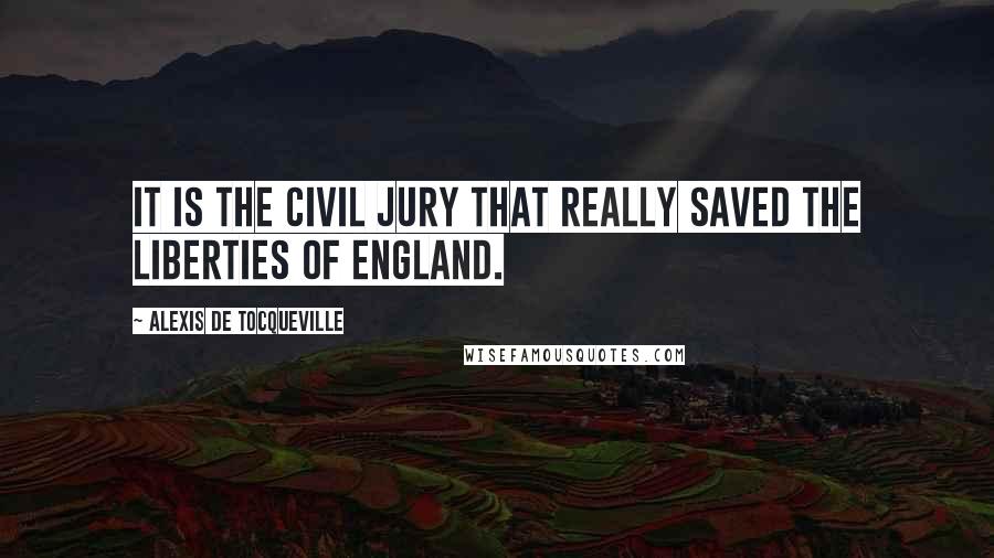 Alexis De Tocqueville Quotes: It is the civil jury that really saved the liberties of England.