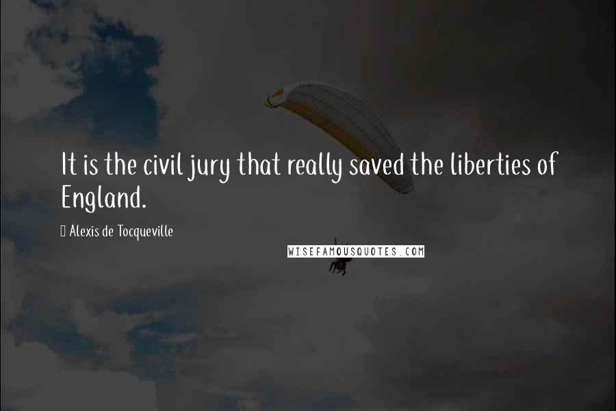 Alexis De Tocqueville Quotes: It is the civil jury that really saved the liberties of England.