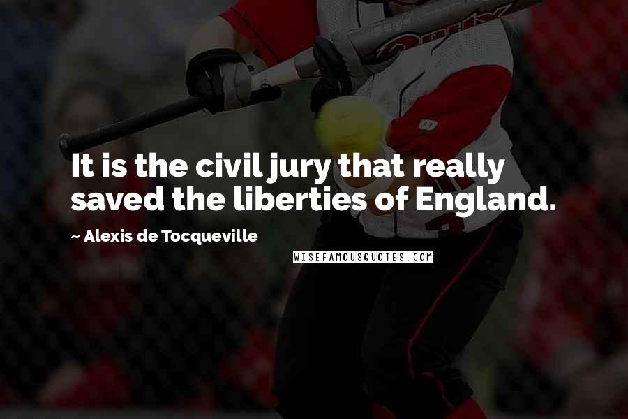 Alexis De Tocqueville Quotes: It is the civil jury that really saved the liberties of England.