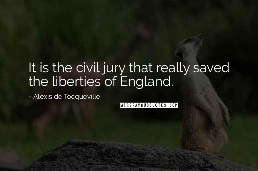 Alexis De Tocqueville Quotes: It is the civil jury that really saved the liberties of England.