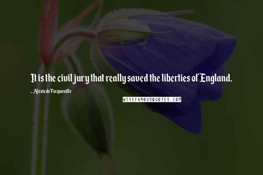 Alexis De Tocqueville Quotes: It is the civil jury that really saved the liberties of England.