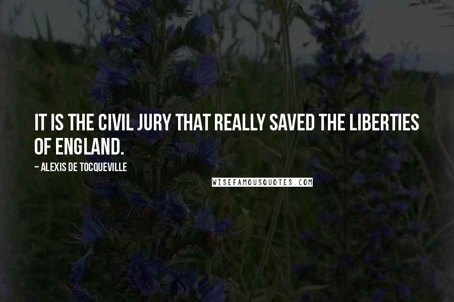 Alexis De Tocqueville Quotes: It is the civil jury that really saved the liberties of England.