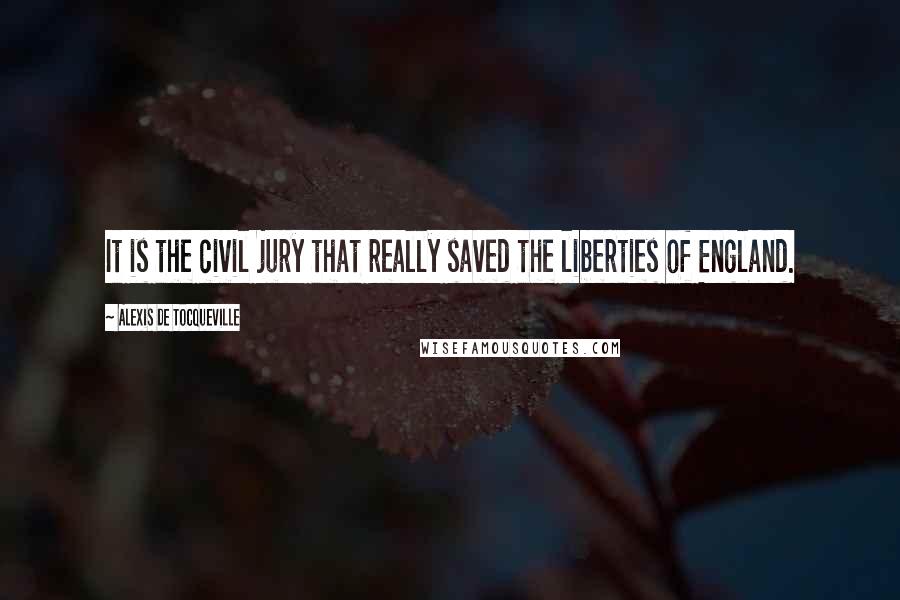 Alexis De Tocqueville Quotes: It is the civil jury that really saved the liberties of England.