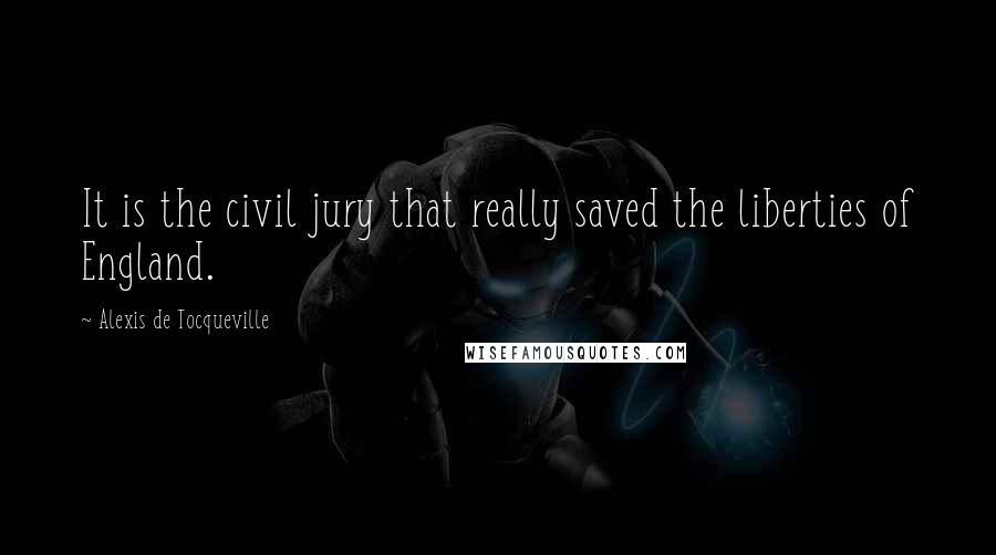 Alexis De Tocqueville Quotes: It is the civil jury that really saved the liberties of England.