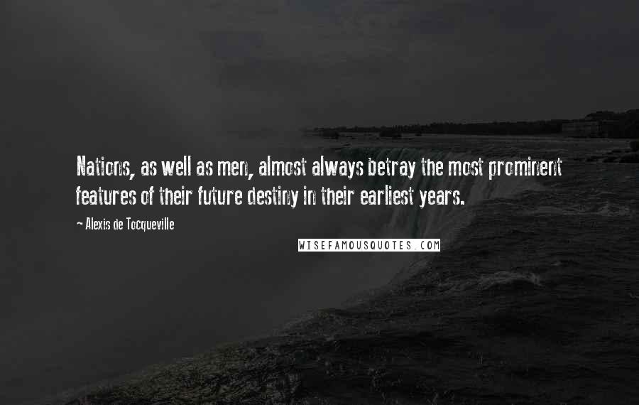 Alexis De Tocqueville Quotes: Nations, as well as men, almost always betray the most prominent features of their future destiny in their earliest years.