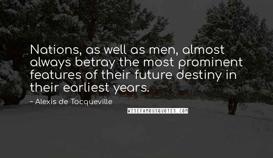 Alexis De Tocqueville Quotes: Nations, as well as men, almost always betray the most prominent features of their future destiny in their earliest years.