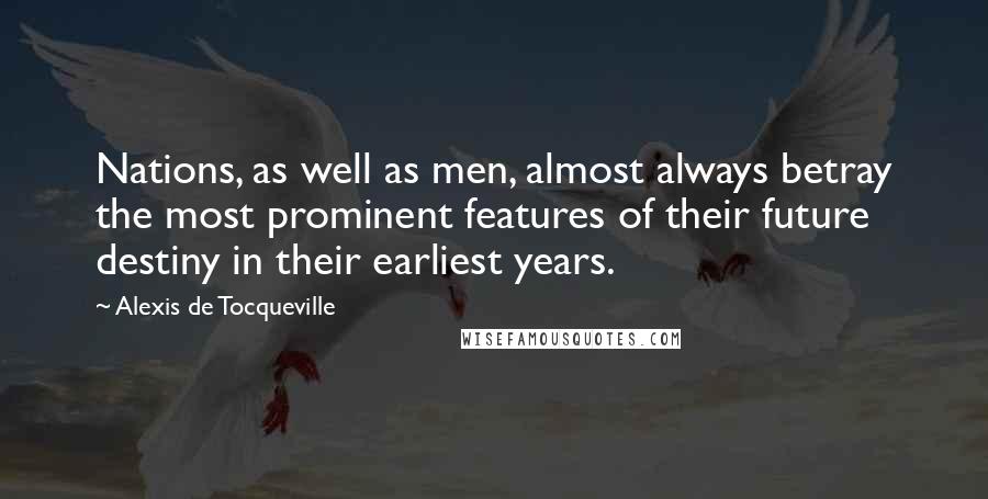 Alexis De Tocqueville Quotes: Nations, as well as men, almost always betray the most prominent features of their future destiny in their earliest years.