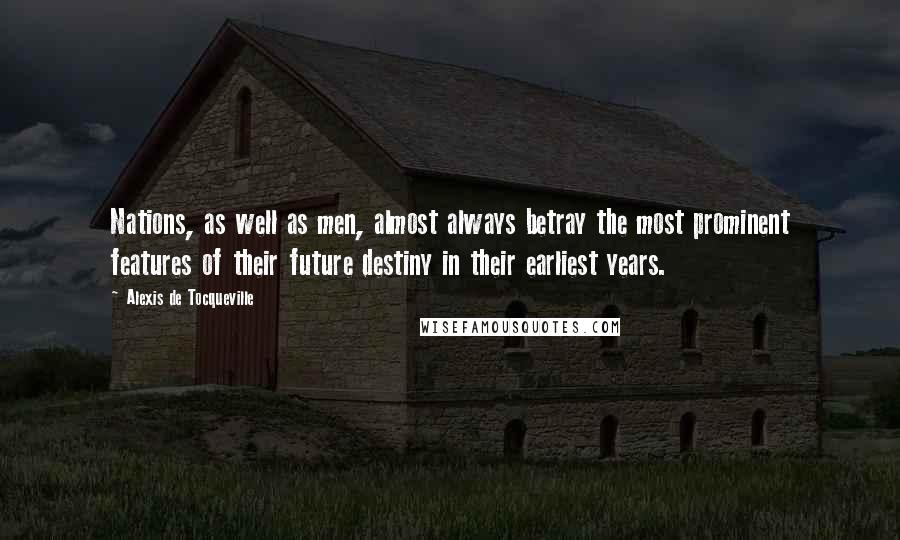 Alexis De Tocqueville Quotes: Nations, as well as men, almost always betray the most prominent features of their future destiny in their earliest years.