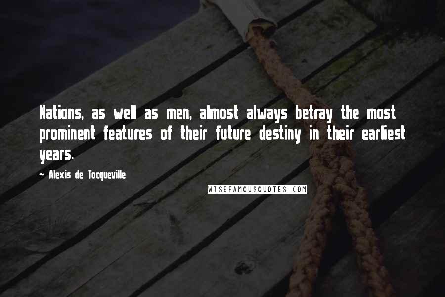 Alexis De Tocqueville Quotes: Nations, as well as men, almost always betray the most prominent features of their future destiny in their earliest years.