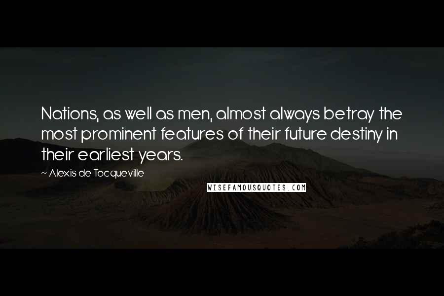 Alexis De Tocqueville Quotes: Nations, as well as men, almost always betray the most prominent features of their future destiny in their earliest years.