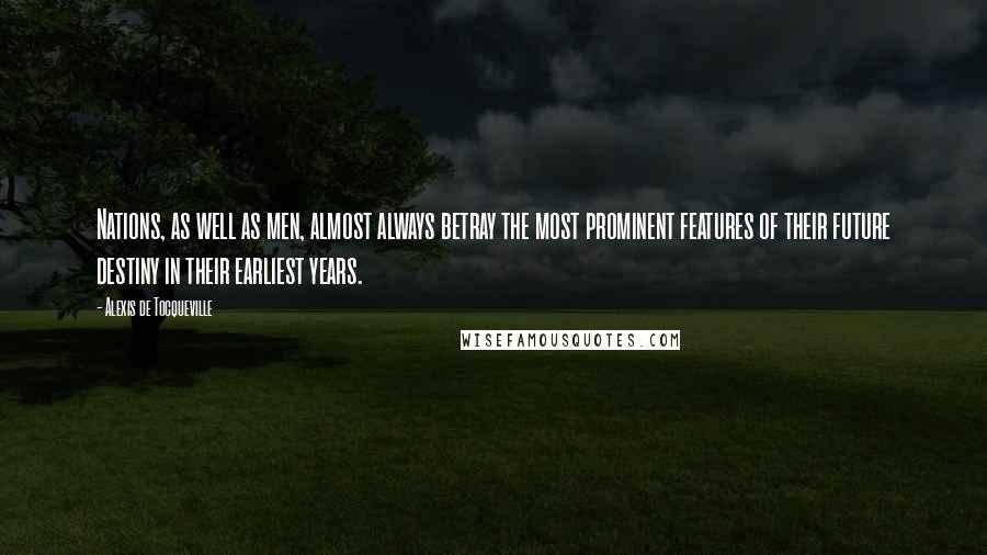 Alexis De Tocqueville Quotes: Nations, as well as men, almost always betray the most prominent features of their future destiny in their earliest years.