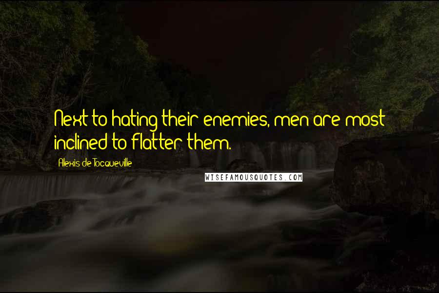 Alexis De Tocqueville Quotes: Next to hating their enemies, men are most inclined to flatter them.