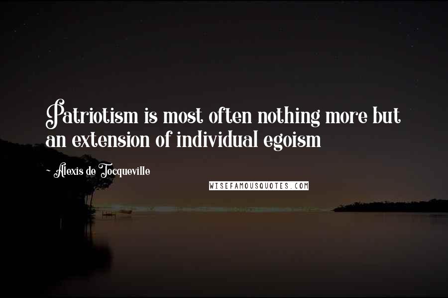 Alexis De Tocqueville Quotes: Patriotism is most often nothing more but an extension of individual egoism